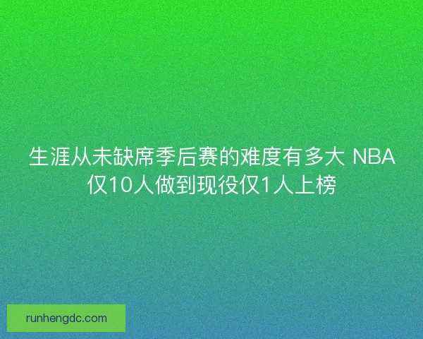 生涯从未缺席季后赛的难度有多大 NBA仅10人做到现役仅1人上榜
