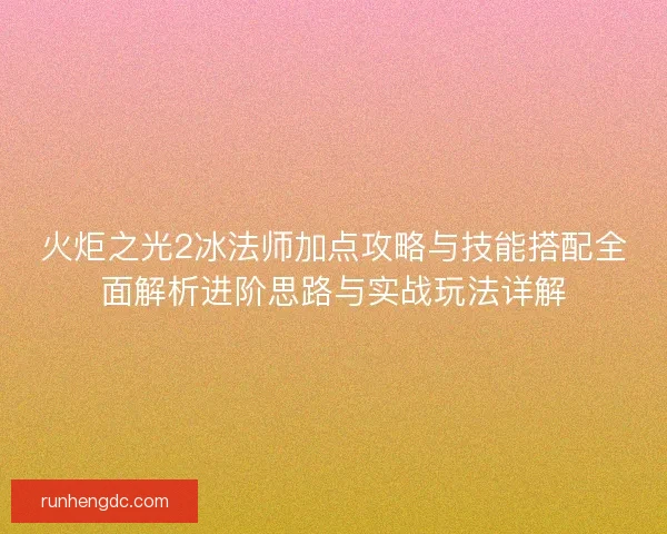 火炬之光2冰法师加点攻略与技能搭配全面解析进阶思路与实战玩法详解