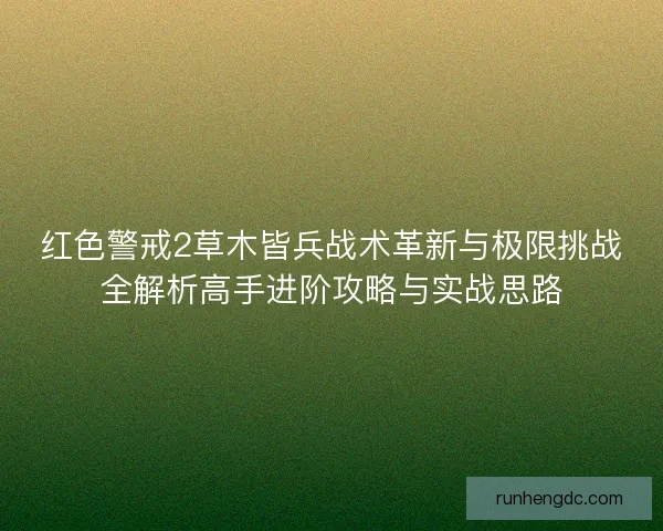 红色警戒2草木皆兵战术革新与极限挑战全解析高手进阶攻略与实战思路