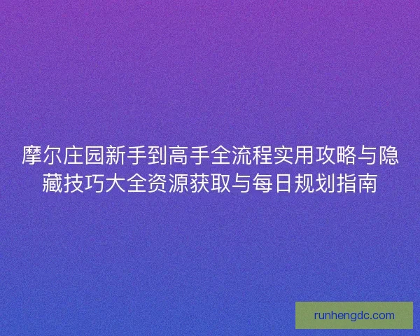 摩尔庄园新手到高手全流程实用攻略与隐藏技巧大全资源获取与每日规划指南